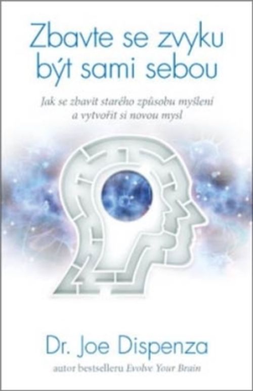 Anag Zbavte se zvyku být sami sebou – Jak se zbavit starého způsobu myšlení a vytvořit si novou mysl - Dr. Joe Dispenza